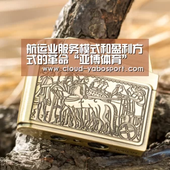 航运业服务模式和盈利方式的革命“亚博体育”(图1) 亚博体育官网