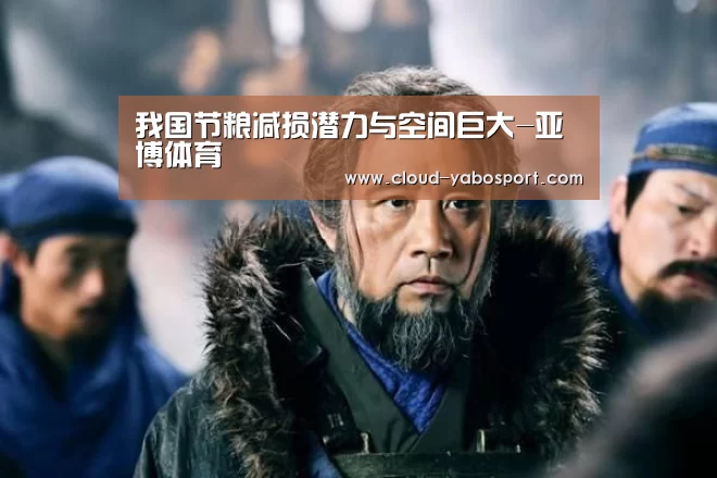 我国节粮减损潜力与空间巨大-亚博体育(图2) 亚博娱乐